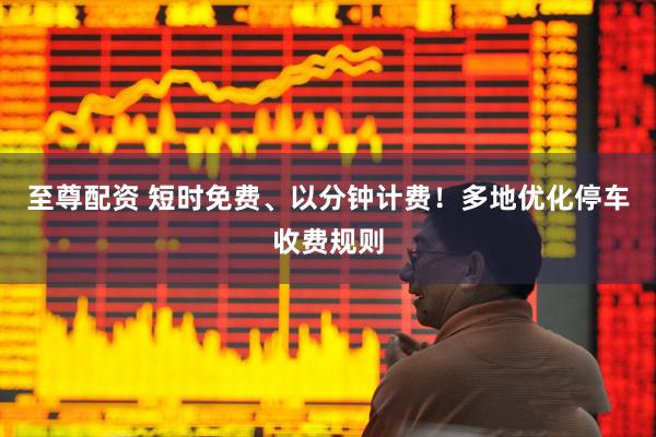 至尊配资 短时免费、以分钟计费！多地优化停车收费规则